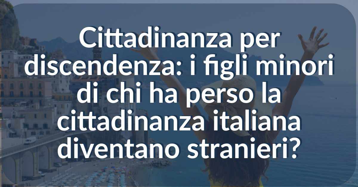 figli minori di chi ha perso la cittadinanza italiana diventano stranieri