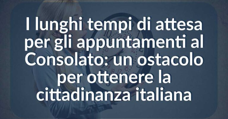 I lunghi tempi di attesa per gli appuntamenti al Consolato- un ostacolo per ottenere la cittadinanza italiana