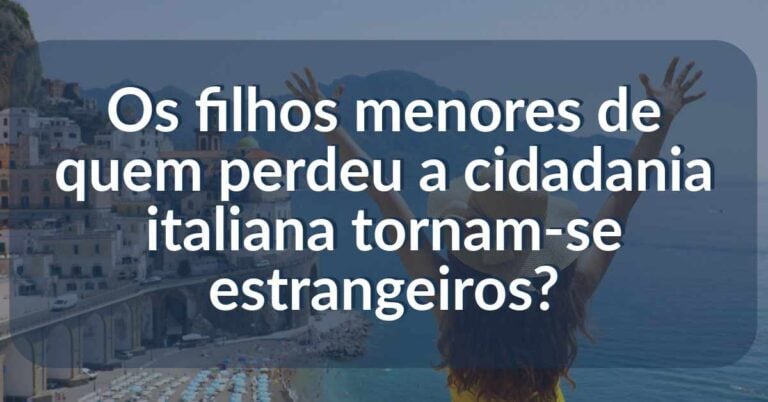 Os filhos menores de quem perdeu a cidadania italiana tornam-se estrangeiros