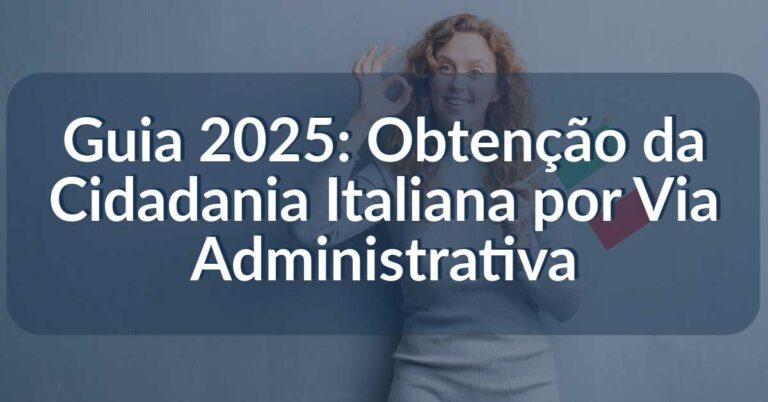 Guia 2025- Obtenção da Cidadania Italiana por Via Administrativa