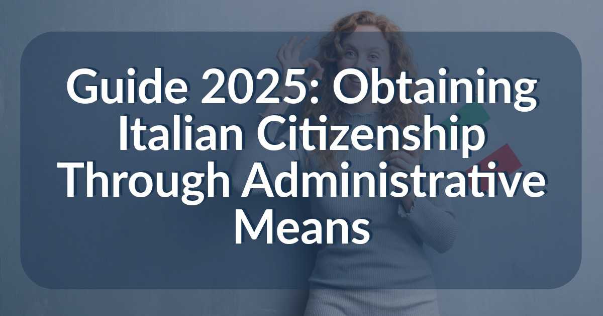 Guide 2025 Italian Citizenship Through Administrative Means