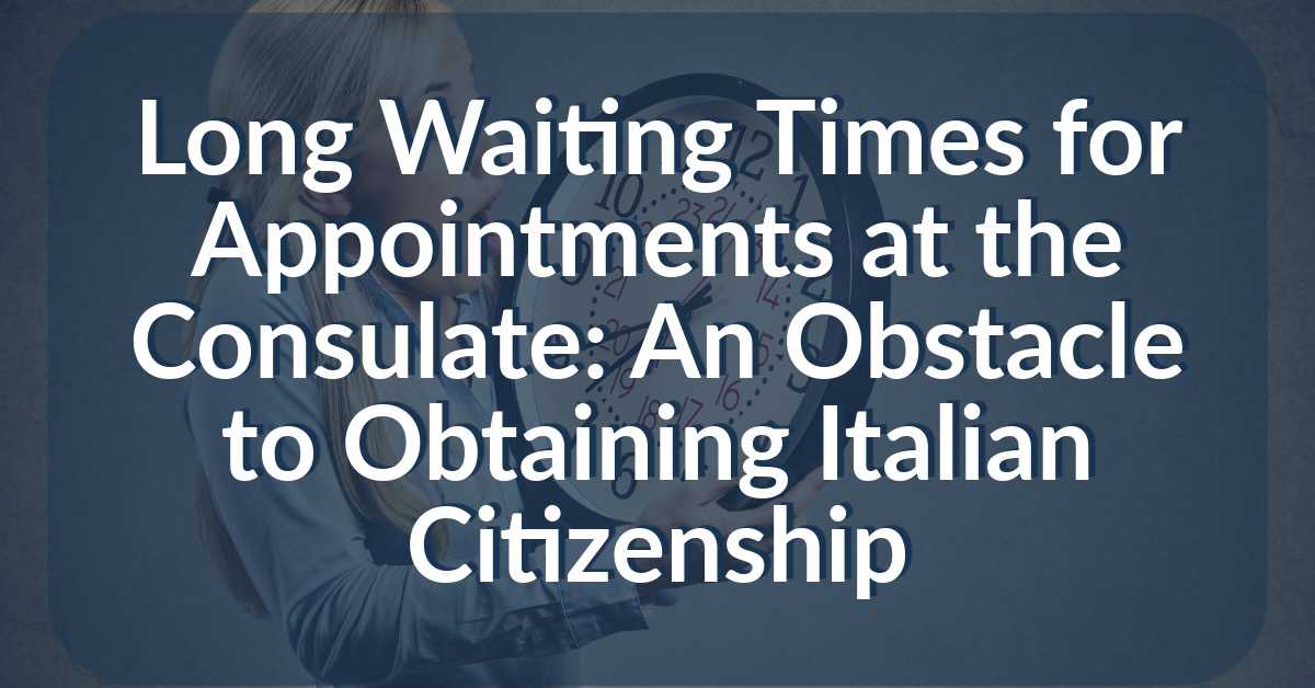 Long Waiting Times for Appointments at the Consulate Obtaining Italian Citizenship